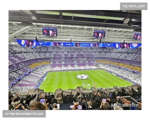 伯纳乌欧冠夜展现皇马主场深厚球迷文化与强烈仪式感